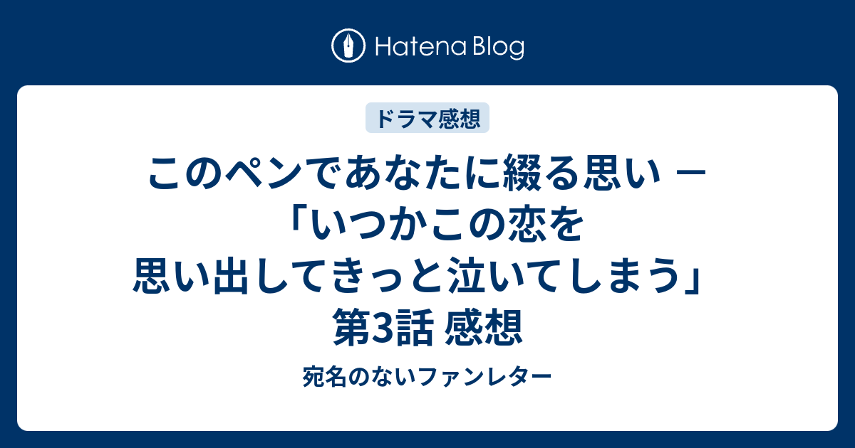 このペンであなたに綴る思い － 「いつかこの恋を思い出してきっと泣い