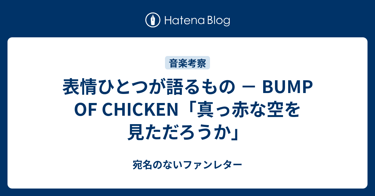 表情ひとつが語るもの Bump Of Chicken 真っ赤な空を見ただろうか 宛名のないファンレター