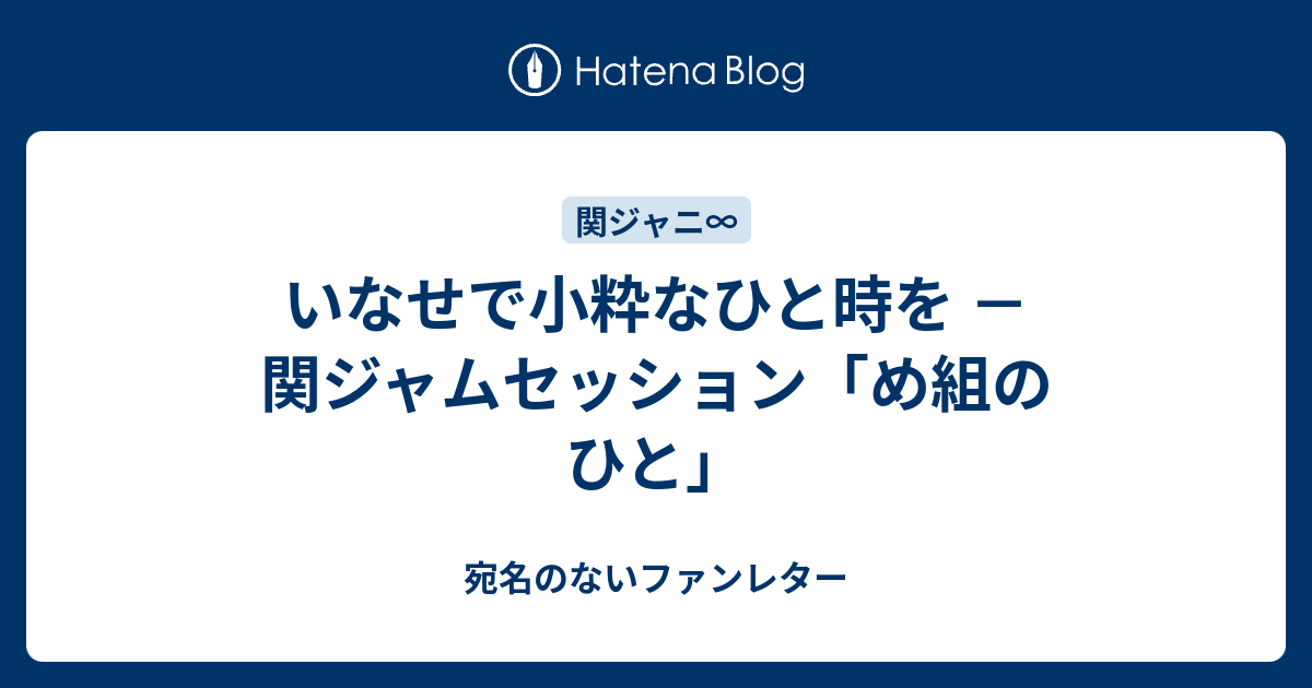 いなせで小粋なひと時を 関ジャムセッション め組のひと 宛名のないファンレター