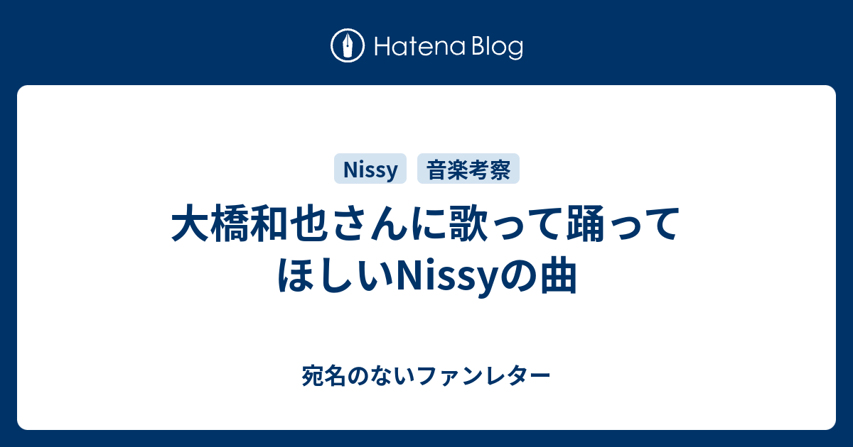 大橋和也さんに歌って踊ってほしいNissyの曲 - 宛名のないファンレター