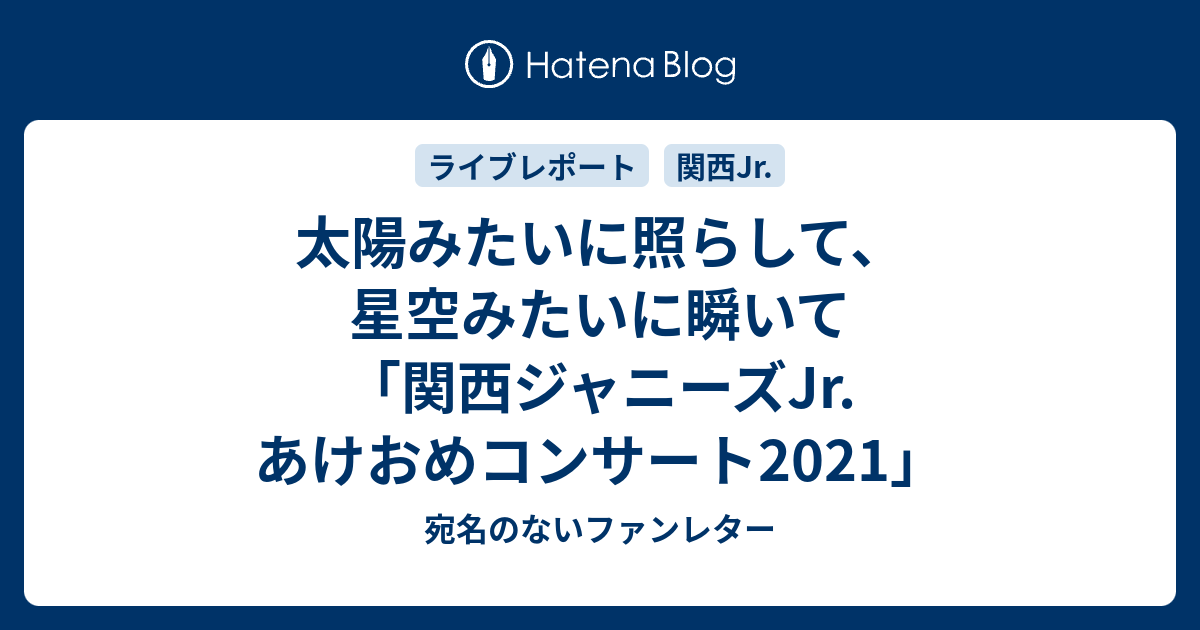 太陽みたいに照らして 星空みたいに瞬いて 関西ジャニーズjr あけおめコンサート21 宛名のないファンレター