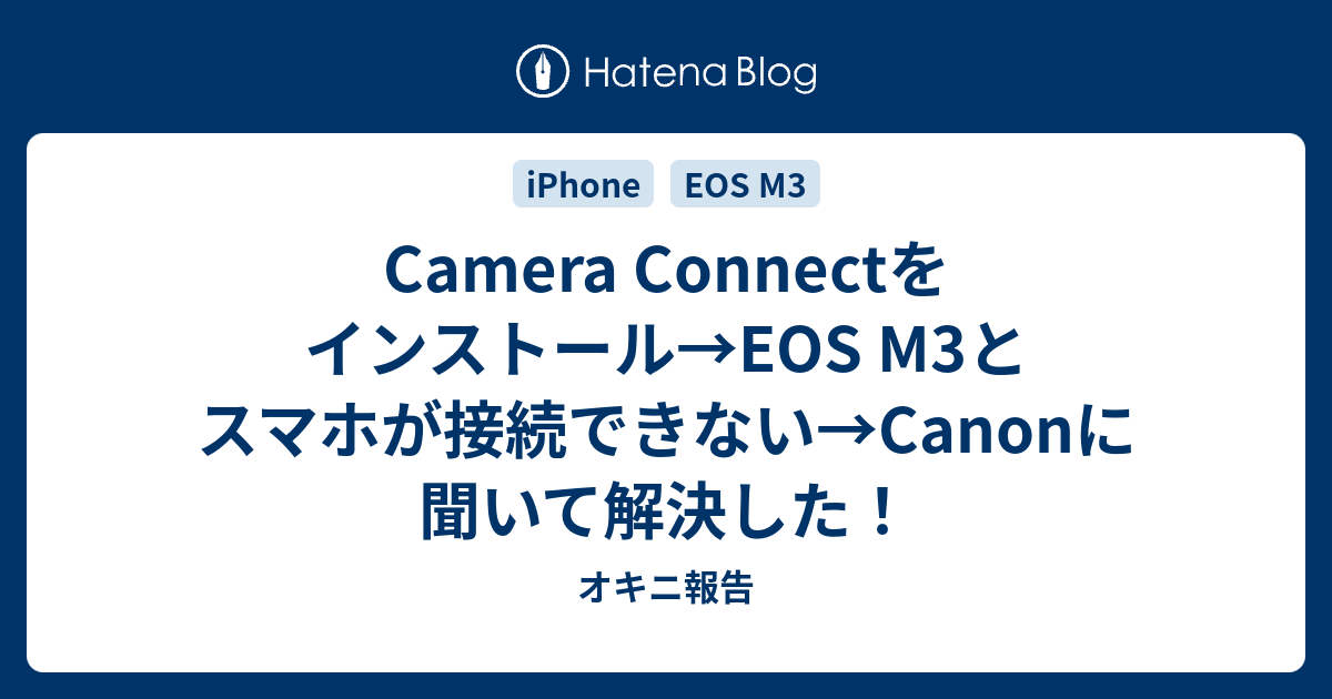 Camera Connectをインストール Eos M3とスマホが接続できない Canonに聞いて解決した オキニ報告