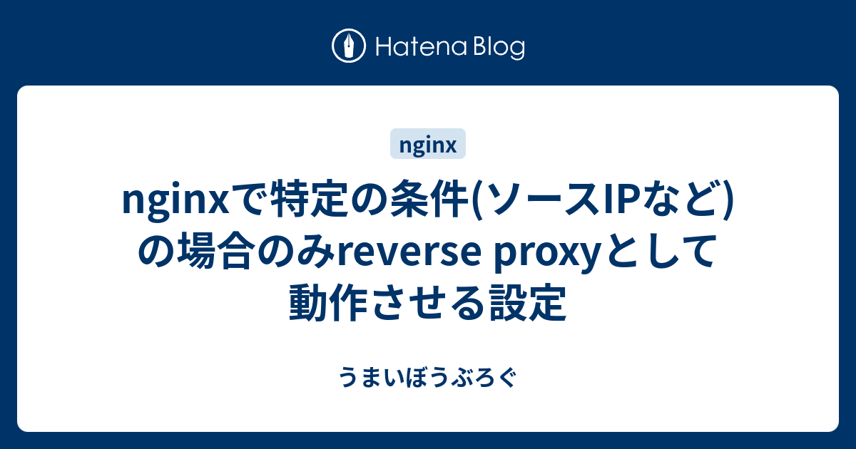 Nginxで特定の条件 ソースipなど の場合のみreverse Proxyとして動作させる設定 うまいぼうぶろぐ
