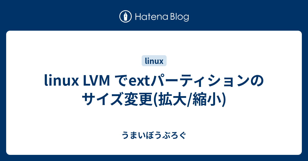 linux LVM でextパーティションのサイズ変更(拡大/縮小) - うまいぼうぶろぐ