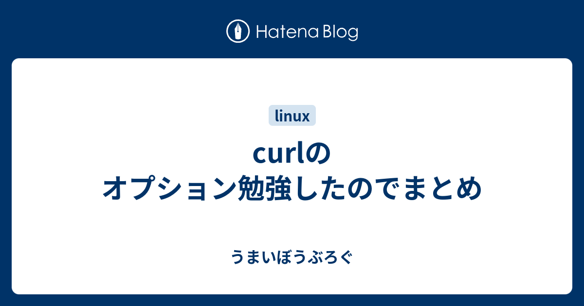 Curlのオプション勉強したのでまとめ うまいぼうぶろぐ