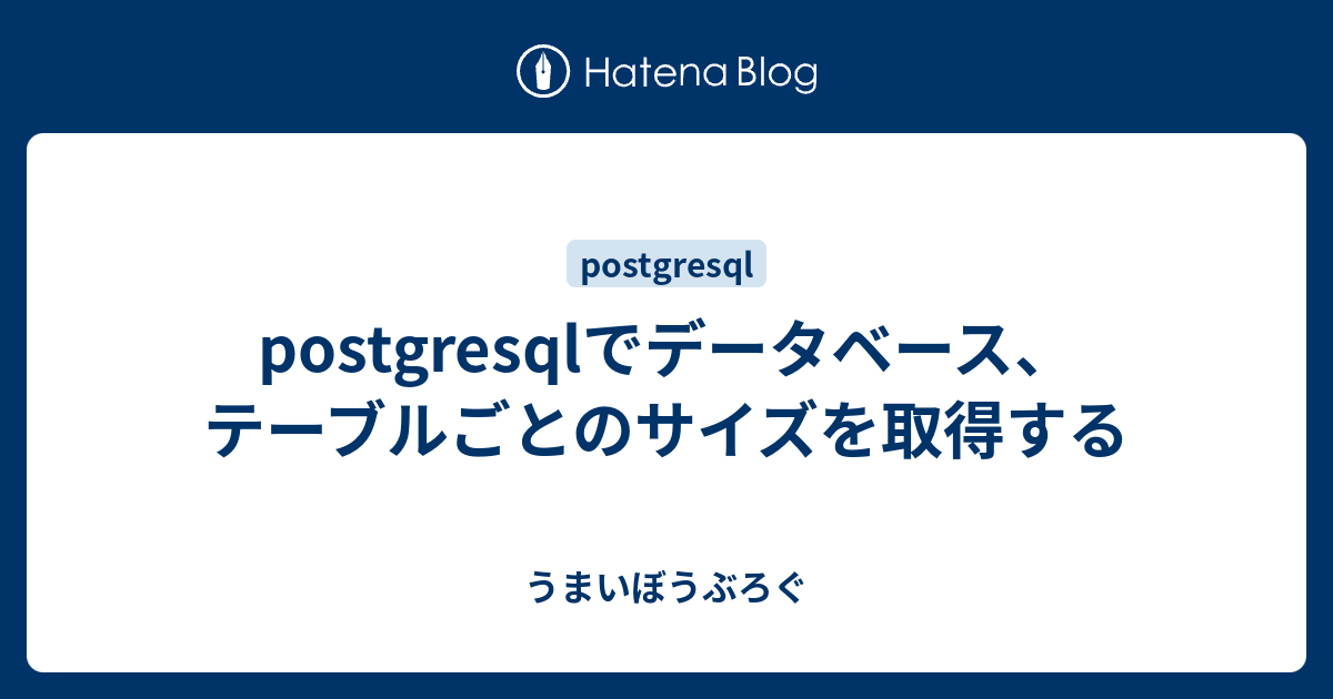 postgresqlでデータベース、テーブルごとのサイズを取得する うまいぼうぶろぐ
