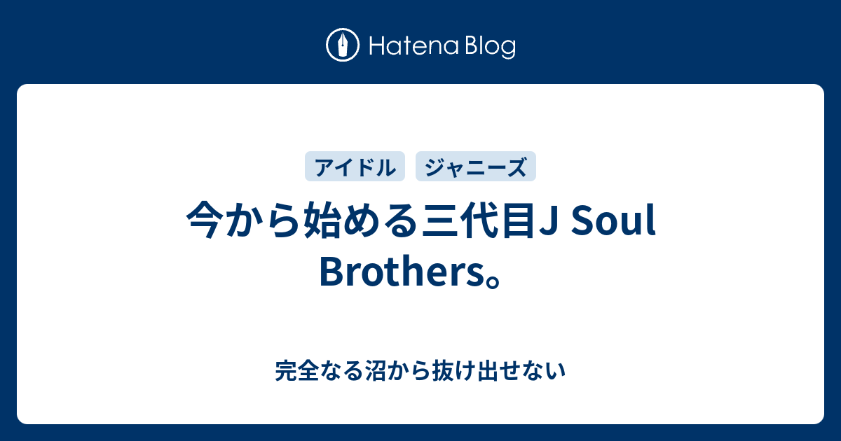 今から始める三代目j Soul Brothers 完全なる沼から抜け出せない