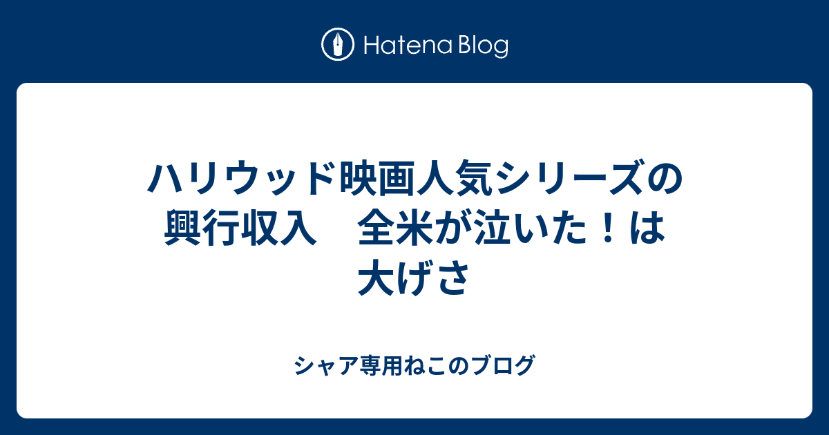 ハリウッド映画人気シリーズの興行収入 全米が泣いた は大げさ シャア専用ねこのブログ