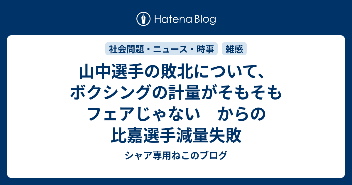 山中選手の敗北について ボクシングの計量がそもそもフェアじゃない からの比嘉選手減量失敗 シャア専用ねこのブログ