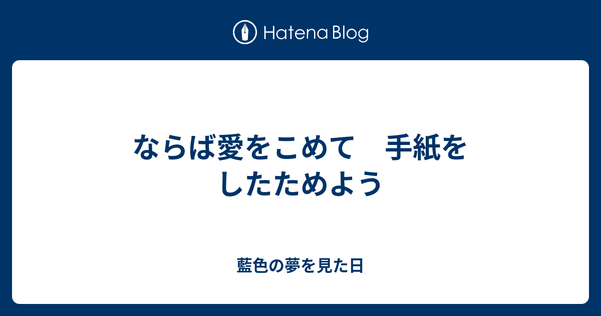 ならば愛をこめて 手紙をしたためよう 藍色の夢を見た日