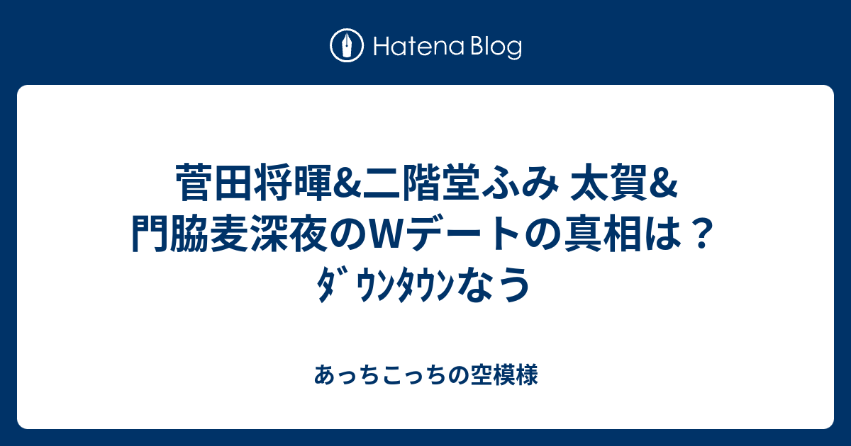 菅田将暉 二階堂ふみ 太賀 門脇麦深夜のwデートの真相は ﾀﾞｳﾝﾀｳﾝなう あっちこっちの空模様