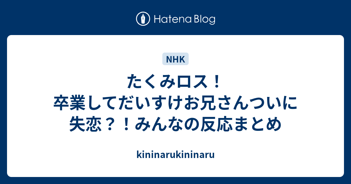 たくみロス 卒業してだいすけお兄さんついに失恋 みんなの反応まとめ Kininarukininaru