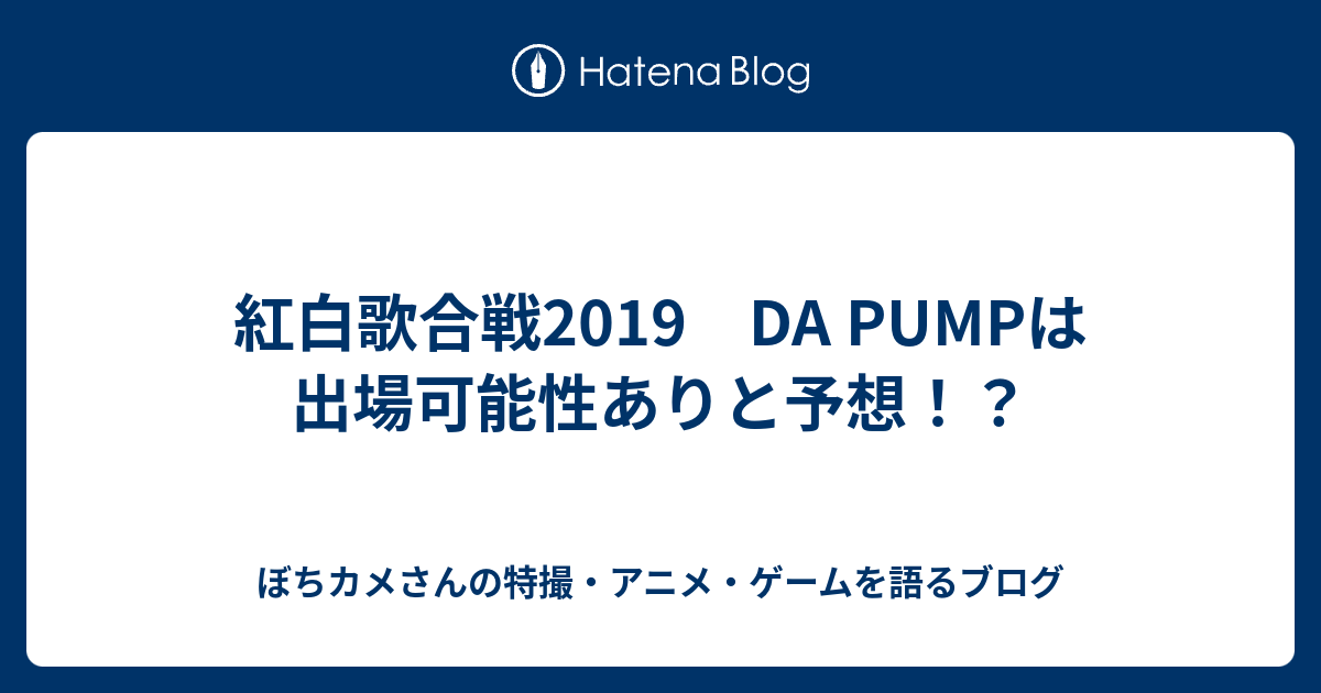 紅白歌合戦19 Da Pumpは出場可能性ありと予想 カメさんの特撮 アニメ ゲームを語るブログ