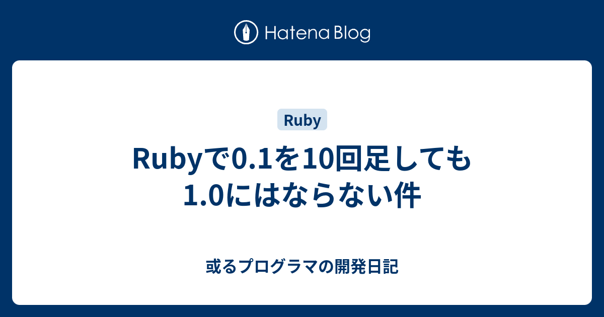 Rubyで0 1を10回足しても1 0にはならない件 或るプログラマの開発日記