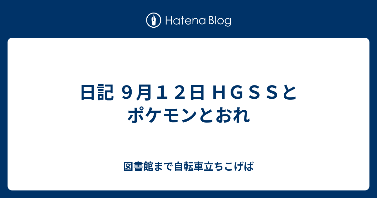 日記 ９月１２日 ｈｇｓｓとポケモンとおれ あめあられの日記 夏の陣