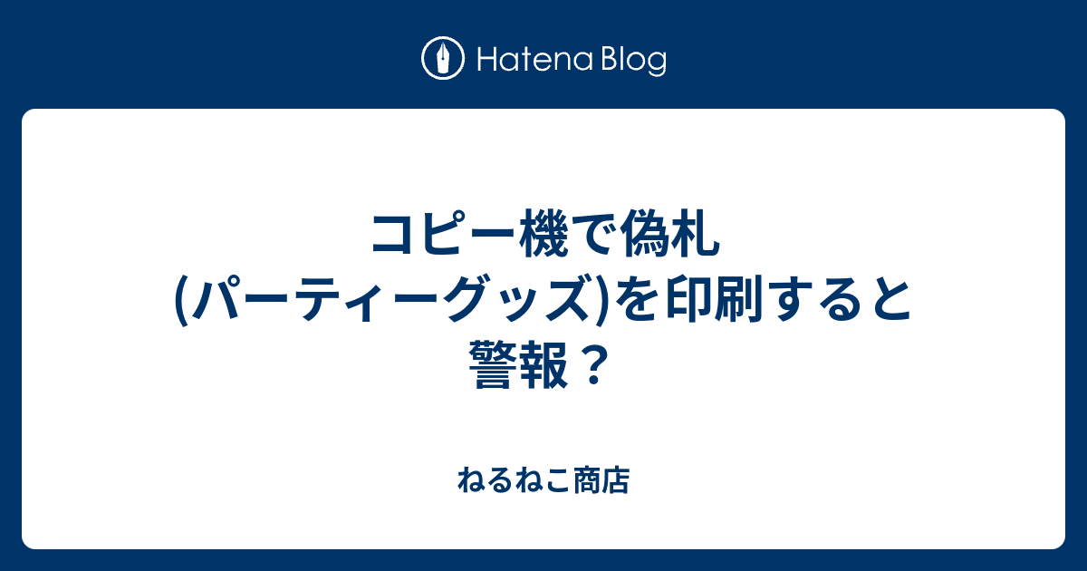 コピー機で偽札 パーティーグッズ を印刷すると警報 ねるねこ商店