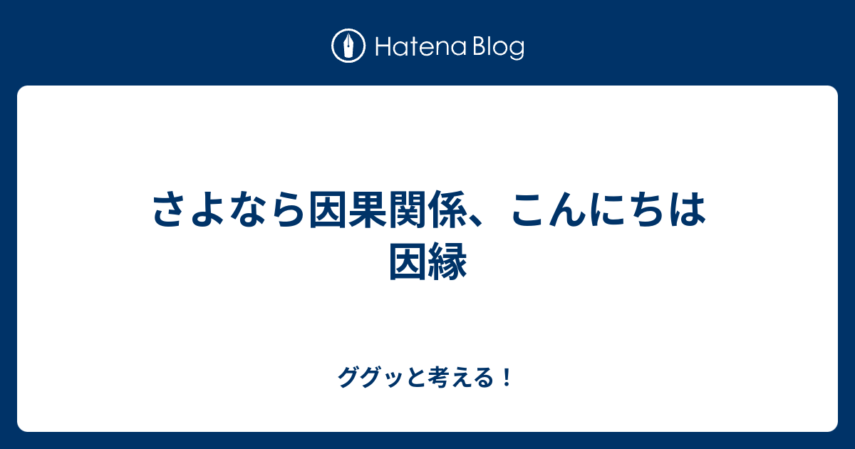 さよなら因果関係 こんにちは因縁 ググッと考える