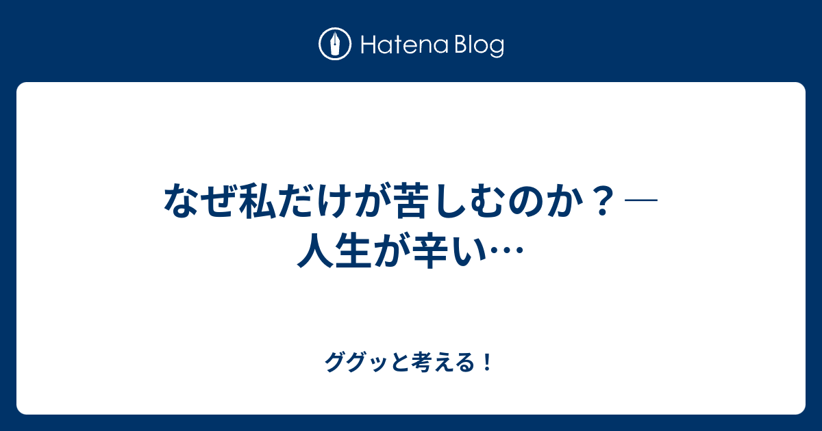 なぜ私だけが苦しむのか 人生が辛い ググッと考える