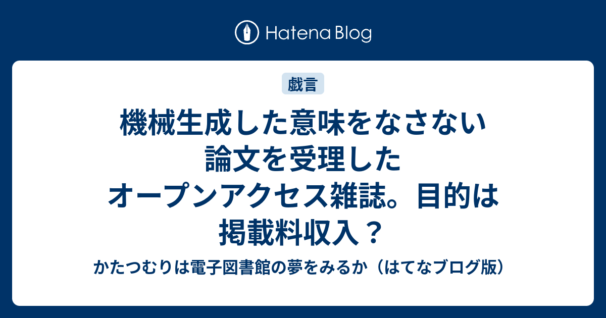 機械生成した意味をなさない論文を受理したオープンアクセス雑誌 目的は掲載料収入 かたつむりは電子図書館の夢をみるか はてなブログ版