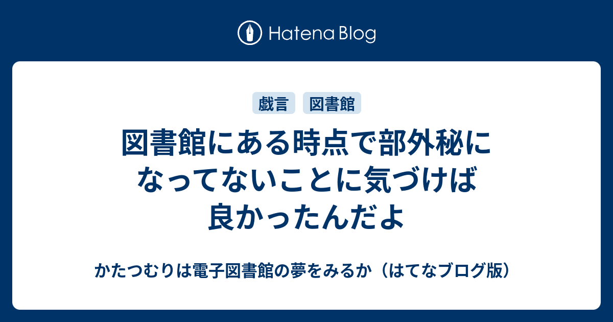 図書館にある時点で部外秘になってないことに気づけば良かったんだよ かたつむりは電子図書館の夢をみるか はてなブログ版