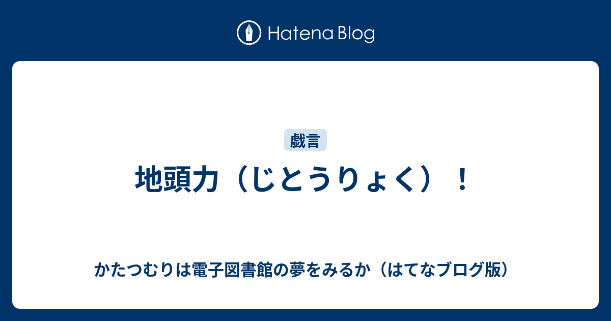 地頭力 じとうりょく かたつむりは電子図書館の夢をみるか はてなブログ版