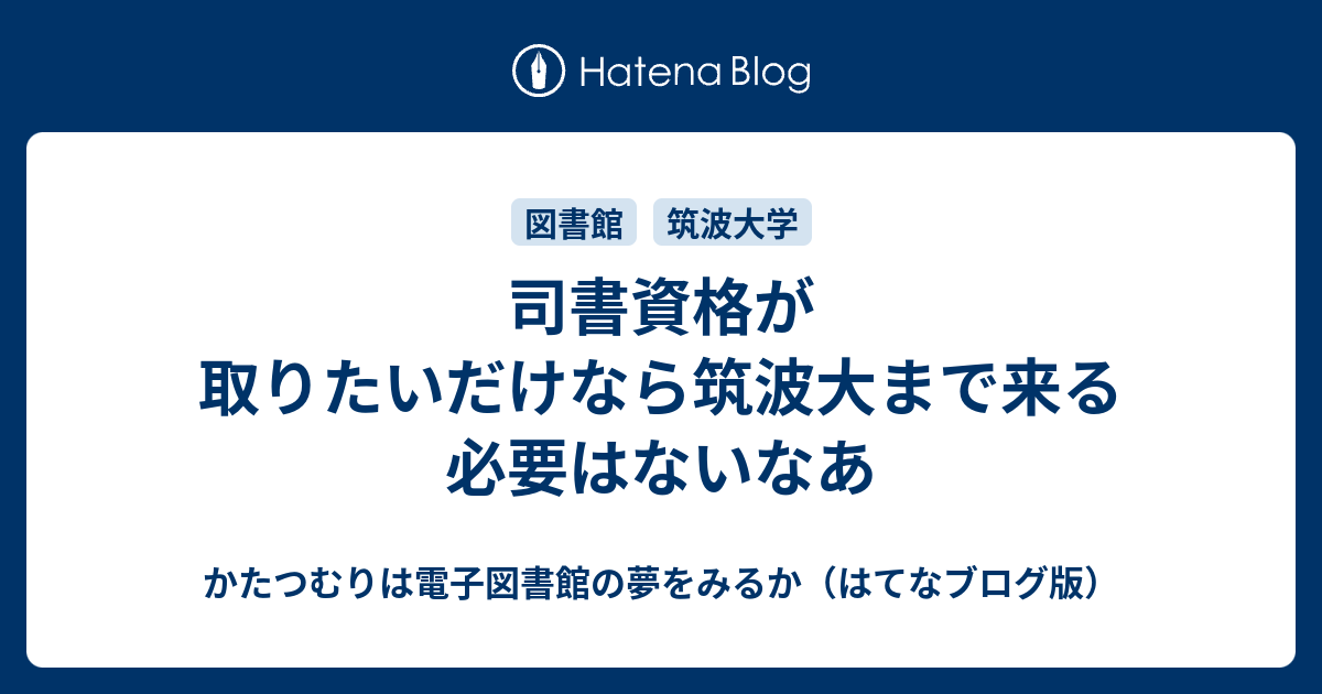 司書資格が取りたいだけなら筑波大まで来る必要はないなあ かたつむりは電子図書館の夢をみるか はてなブログ版