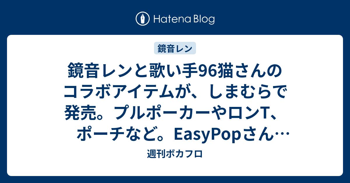 鏡音レンと歌い手96猫さんのコラボアイテムが しまむらで発売 プルポーカーやロンt ポーチなど Easypopさん書き下ろし曲のダウンロードも 週刊ボカフロ