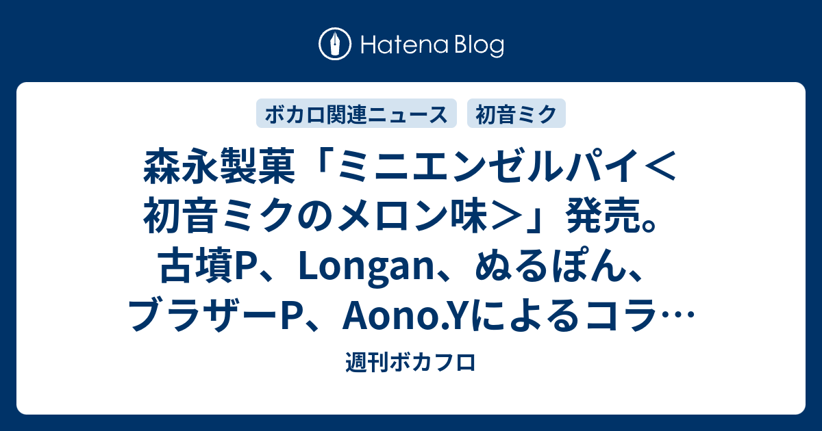 森永製菓 ミニエンゼルパイ 初音ミクのメロン味 発売 古墳p Longan ぬるぽん ブラザーp Aono Yによるコラボpvも公開 週刊ボカフロ