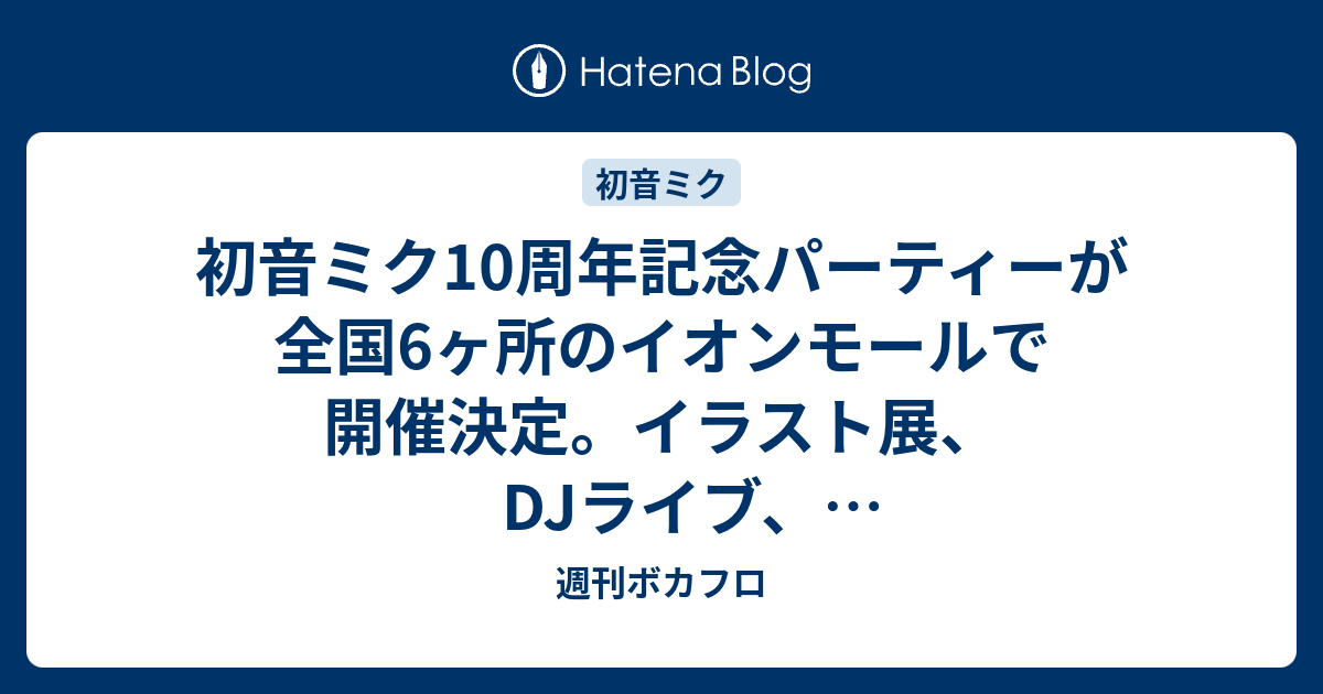 初音ミク10周年記念パーティーが全国6ヶ所のイオンモールで開催決定 イラスト展 Djライブ ジャンボバルーンミクダヨー 限定グッズの販売 週刊ボカフロ
