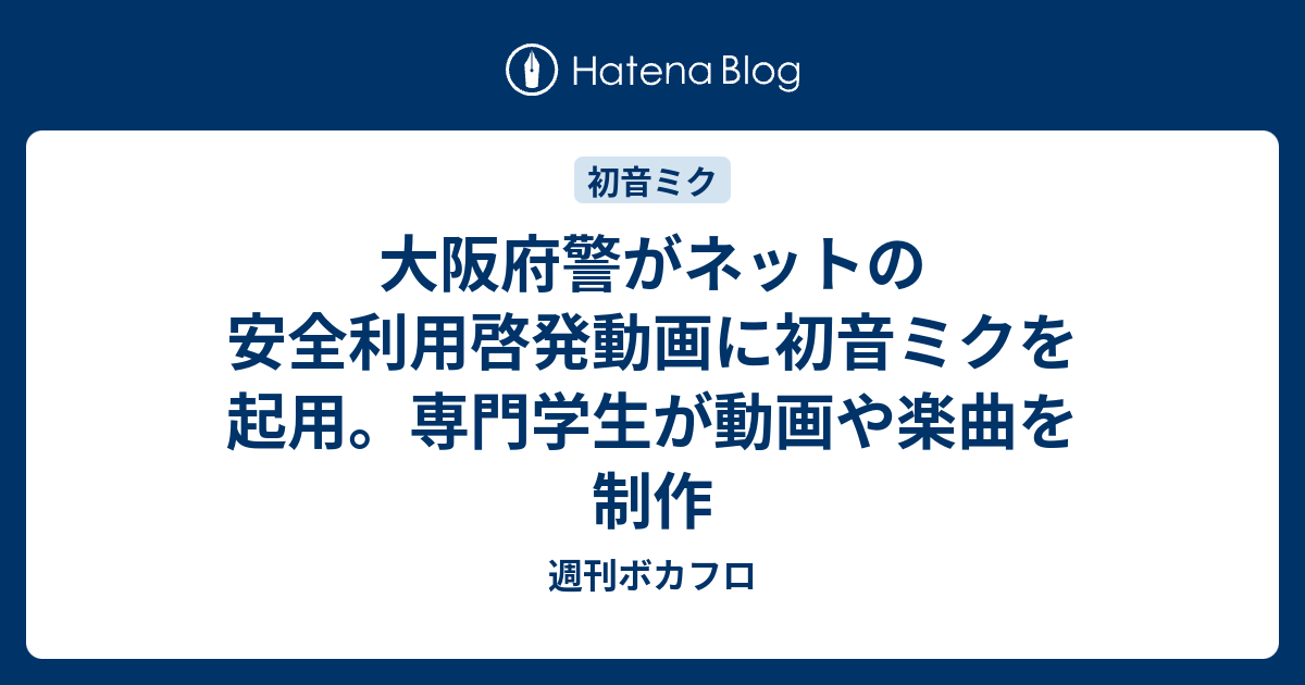 大阪府警がネットの安全利用啓発動画に初音ミクを起用 専門学生が動画や楽曲を制作 週刊ボカフロ