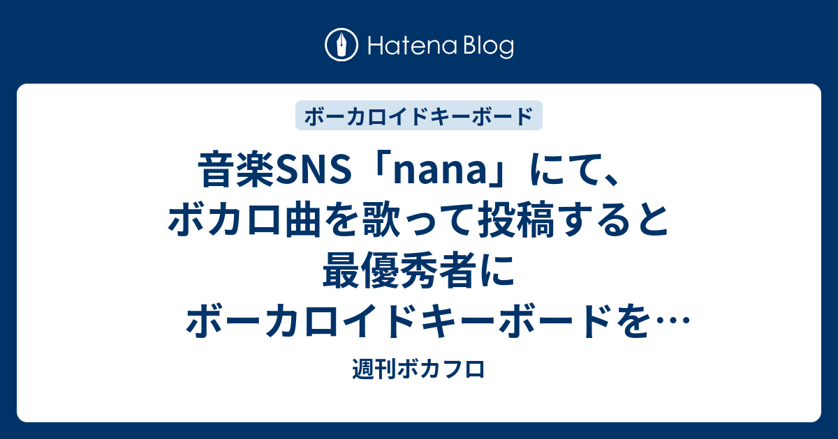 音楽sns Nana にて ボカロ曲を歌って投稿すると最優秀者にボーカロイドキーボードをプレゼントするキャンペーンが始まる 週刊ボカフロ