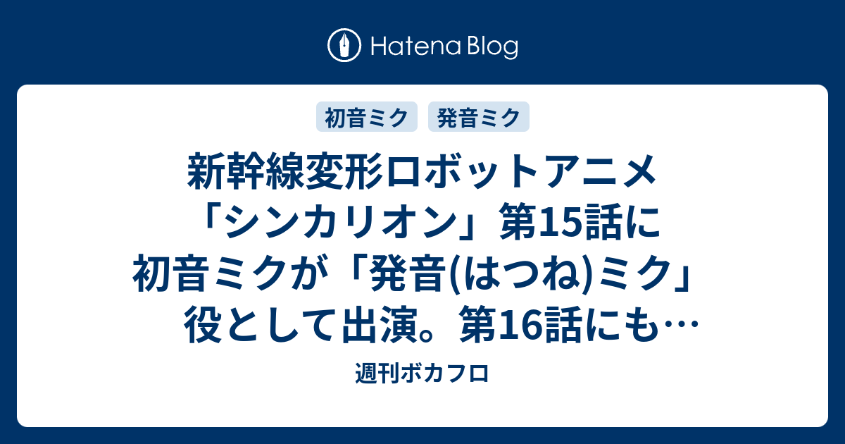新幹線変形ロボットアニメ シンカリオン 第15話に初音ミクが 発音 はつね ミク 役として出演 第16話にも出演予定 週刊ボカフロ