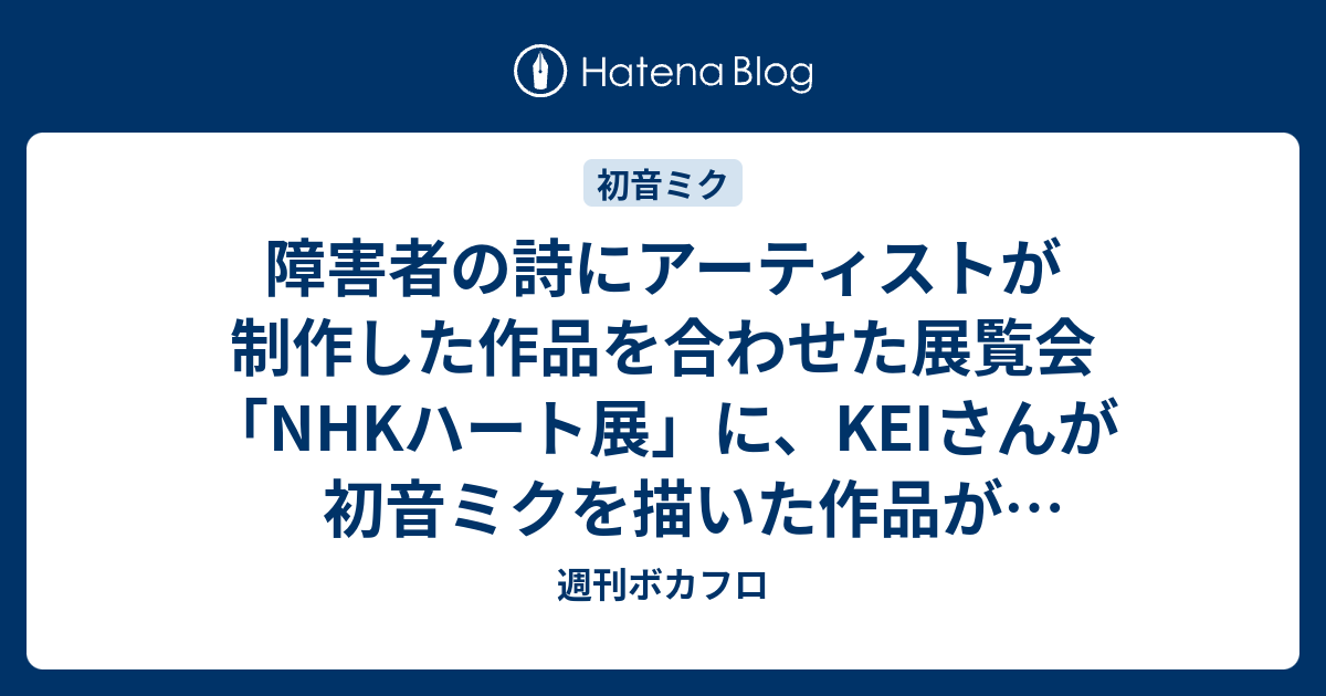 障害者の詩にアーティストが制作した作品を合わせた展覧会 Nhkハート展 に Keiさんが初音ミクを描いた作品が展示される 週刊ボカフロ