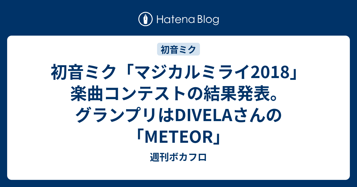 初音ミク マジカルミライ18 楽曲コンテストの結果発表 グランプリはdivelaさんの Meteor 週刊ボカフロ