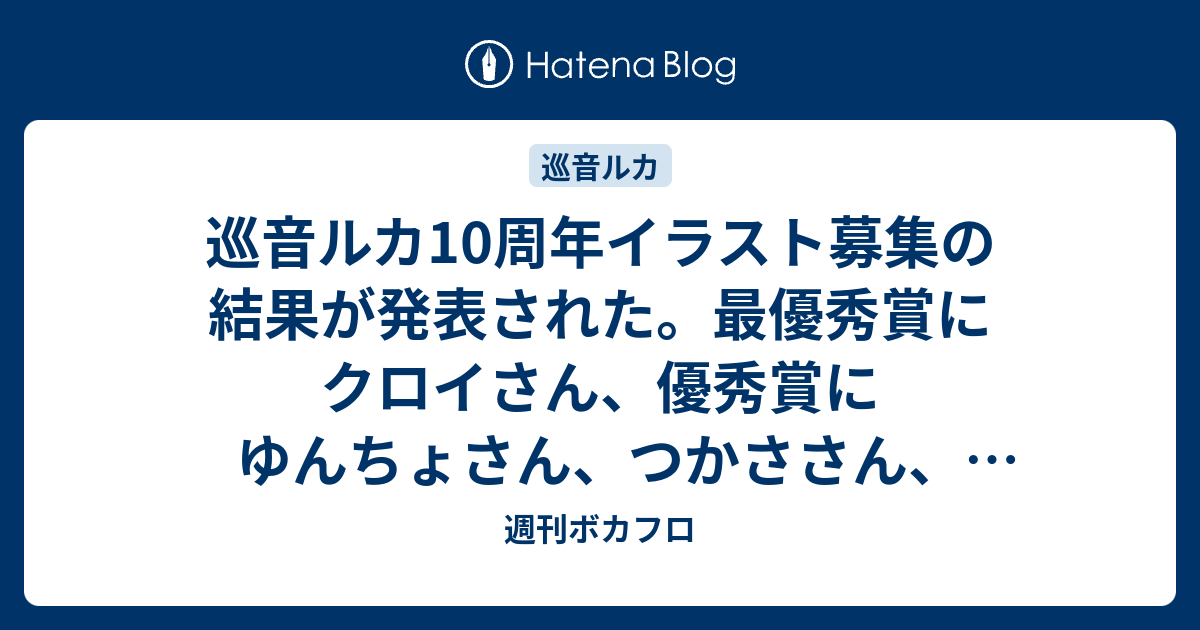 巡音ルカ10周年イラスト募集の結果が発表された 最優秀賞にクロイさん 優秀賞にゆんちょさん つかささん 間久さん 超会議でクリアファイルに使われる他 今後のイベントでも使用予定 週刊ボカフロ