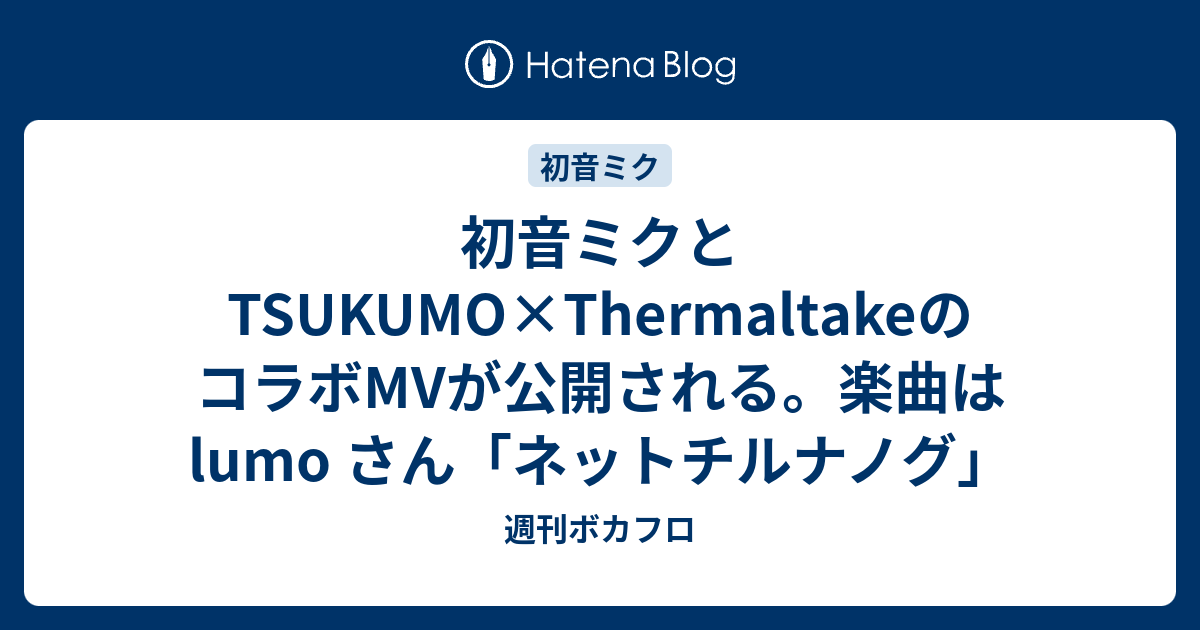 初音ミクとtsukumo Thermaltakeのコラボmvが公開される 楽曲は Lumo さん ネットチルナノグ 週刊ボカフロ