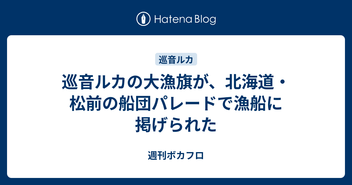 巡音ルカの大漁旗が 北海道 松前の船団パレードで漁船に掲げられた 週刊ボカフロ