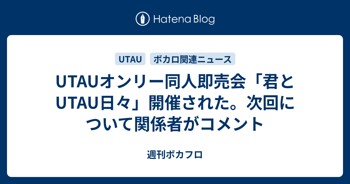 Utauオンリー同人即売会 君とutau日々 開催された 次回について関係者がコメント 週刊ボカフロ