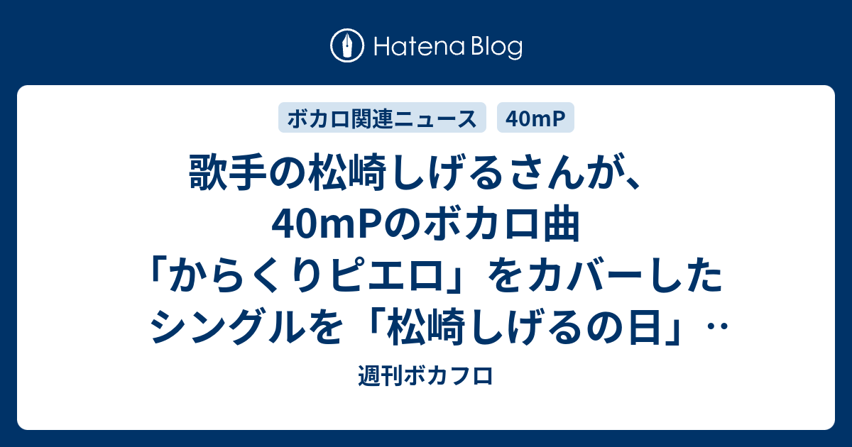 歌手の松崎しげるさんが 40mpのボカロ曲 からくりピエロ をカバーしたシングルを 松崎しげるの日 9月6日に発売予定 週刊ボカフロ