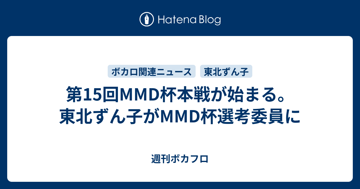 第15回mmd杯本戦が始まる 東北ずん子がmmd杯選考委員に 週刊ボカフロ