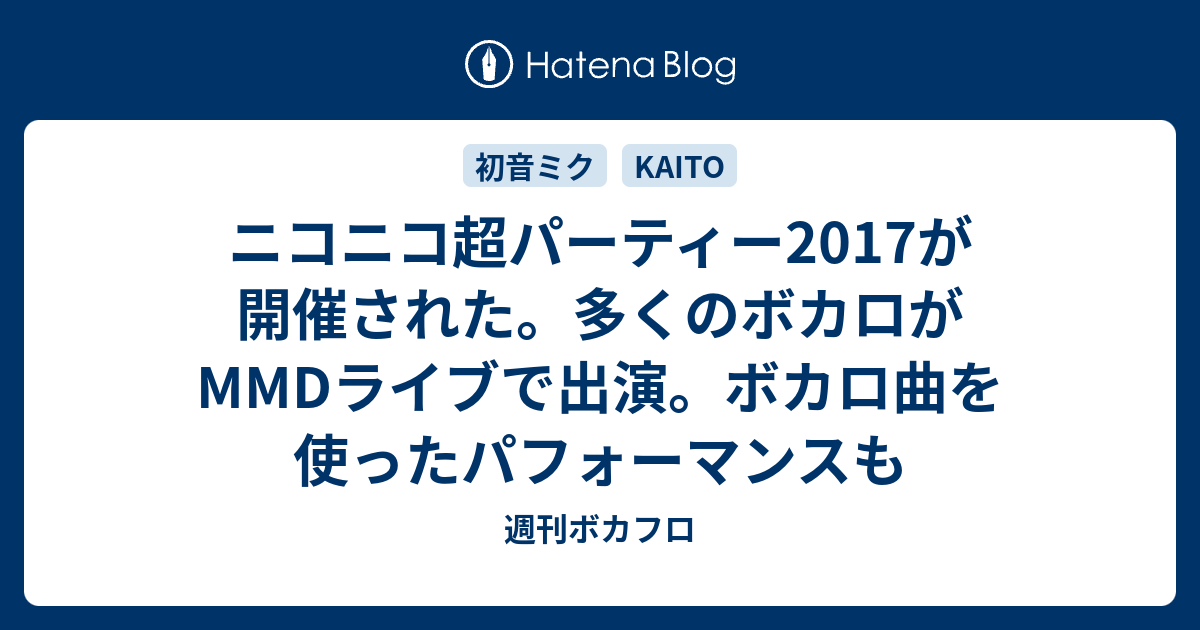 ニコニコ超パーティー17が開催された 多くのボカロがmmdライブで出演 ボカロ曲を使ったパフォーマンスも 週刊ボカフロ