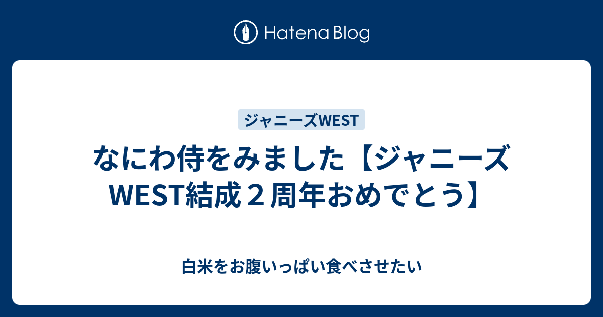 なにわ侍をみました ジャニーズwest結成２周年おめでとう 白米をお腹いっぱい食べさせたい