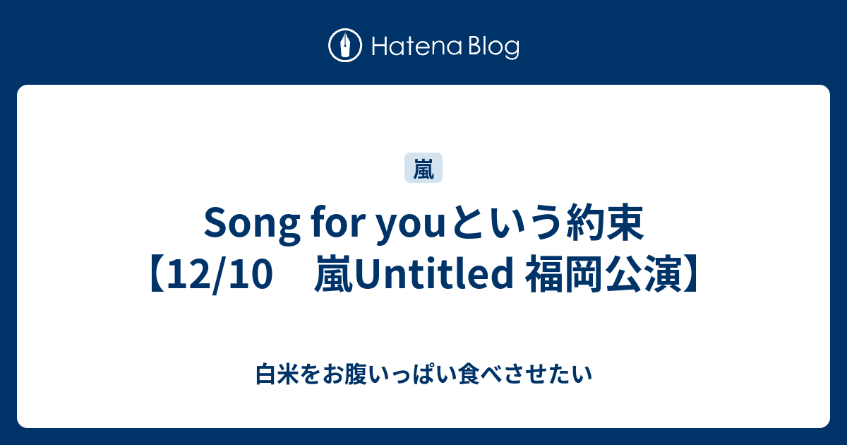 Song For Youという約束 12 10 嵐untitled 福岡公演 白米をお腹いっぱい食べさせたい