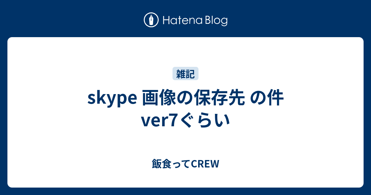 Skype 画像の保存先 の件 Ver7ぐらい 飯食ってcrew