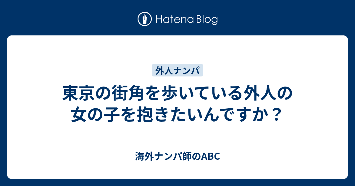 東京の街角を歩いている外人の女の子を抱きたいんですか 海外ナンパ師のabc