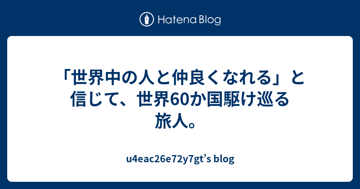 世界中の人と仲良くなれる と信じて 世界60か国駆け巡る旅人 U4eac26e72y7gt S Blog