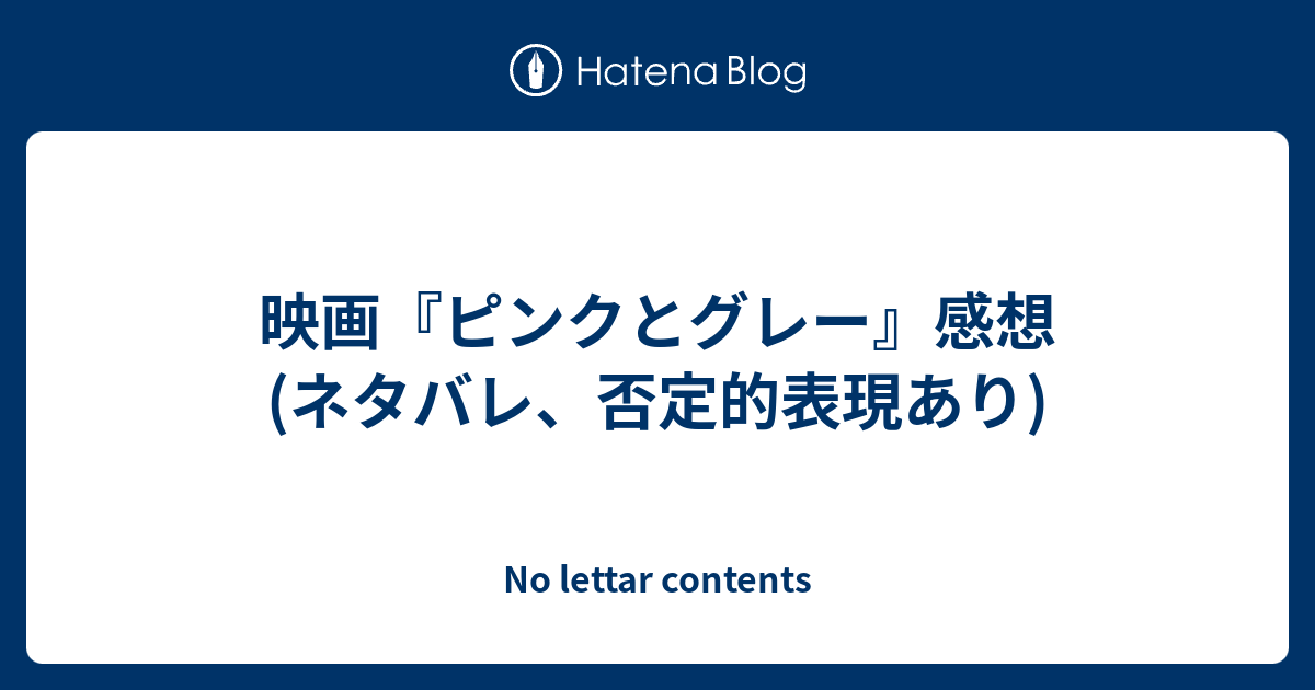 映画 ピンクとグレー 感想 ネタバレ 否定的表現あり No Lettar Contents