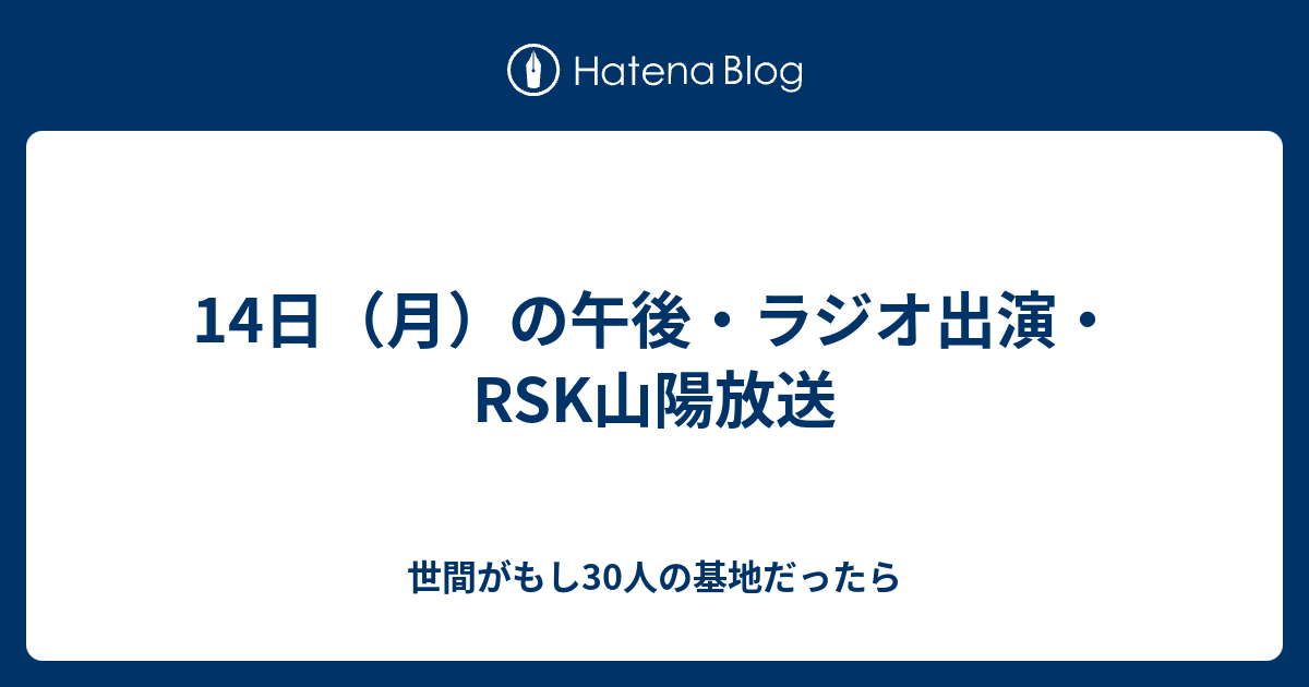 14日 月 の午後 ラジオ出演 Rsk山陽放送 世間がもし30人の基地だったら