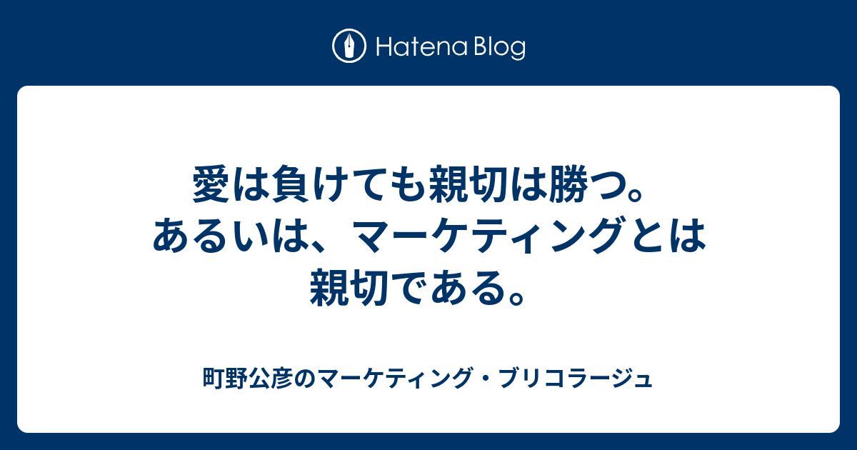 愛は負けても親切は勝つ あるいは マーケティングとは親切である 町野公彦のマーケティング ブリコラージュ