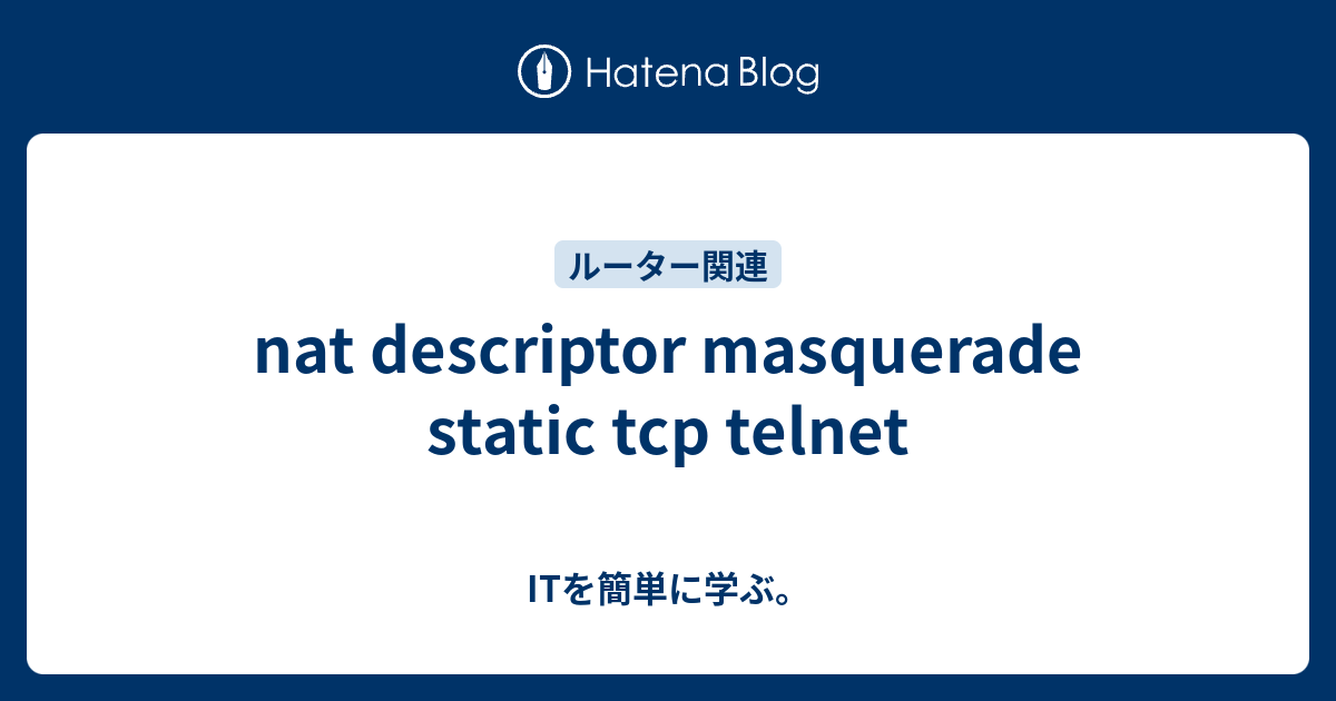 nat descriptor masquerade static tcp ITを簡単に学ぶ。